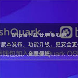 Bitpie下载 比特派钱包全新版本发布，功能升级，更安全更便捷