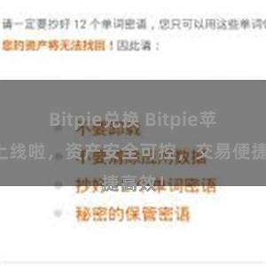 Bitpie兑换 Bitpie苹果版上线啦，资产安全可控，交易便捷高效！