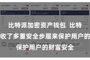 比特派加密资产钱包  比特派钱包接收了多重安全步履来保护用户的财富安全