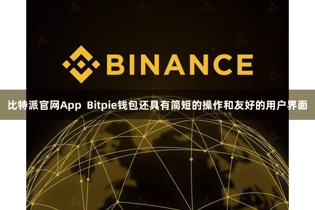 比特派官网App  Bitpie钱包还具有简短的操作和友好的用户界面