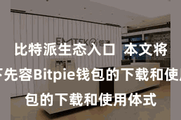比特派生态入口 本文将给天下先容Bitpie钱包的下载和使用体式