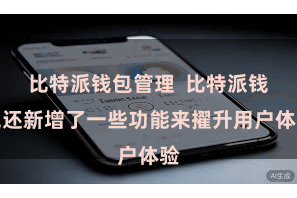 比特派钱包管理  比特派钱包还新增了一些功能来擢升用户体验
