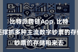 比特派跨链App  比特派钱包还撑抓多种主流数字钞票的存储和来去