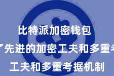 比特派加密钱包  它采选了先进的加密工夫和多重考据机制