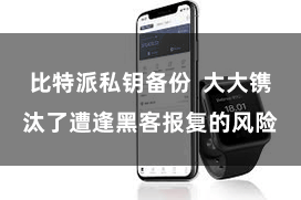 比特派私钥备份  大大镌汰了遭逢黑客报复的风险