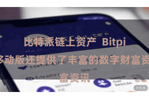 比特派链上资产  Bitpie移动版还提供了丰富的数字财富资讯
