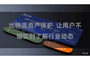 比特派资产保护  让用户不错实时了解行业动态