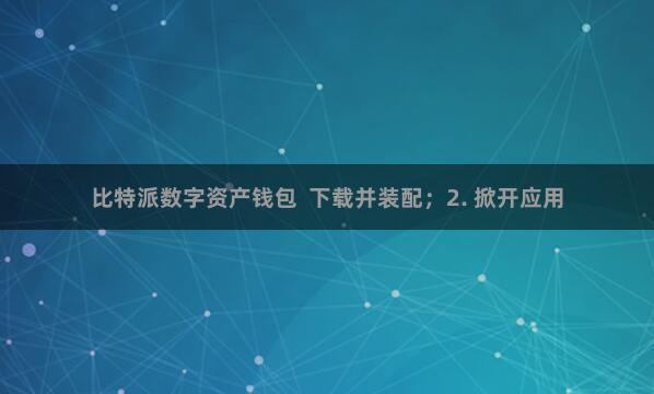 比特派数字资产钱包 下载并装配;2. 掀开应用