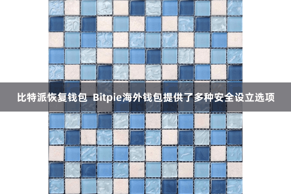 比特派恢复钱包  Bitpie海外钱包提供了多种安全设立选项