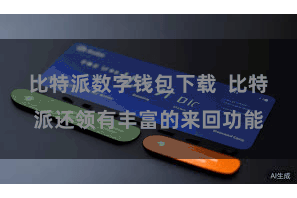 比特派数字钱包下载  比特派还领有丰富的来回功能
