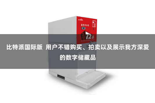 比特派国际版  用户不错购买、拍卖以及展示我方深爱的数字储藏品