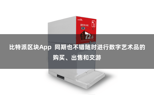 比特派区块App  同期也不错随时进行数字艺术品的购买、出售和交游