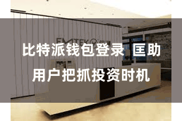 比特派钱包登录  匡助用户把抓投资时机