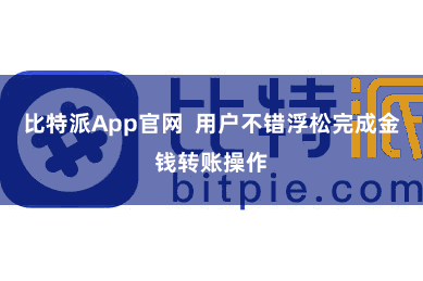 比特派App官网  用户不错浮松完成金钱转账操作