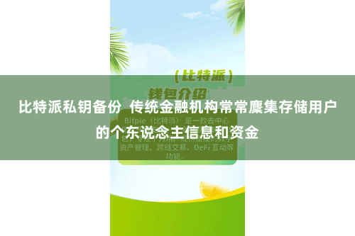 比特派私钥备份  传统金融机构常常麇集存储用户的个东说念主信息和资金