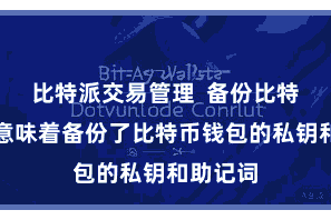 比特派交易管理  备份比特币钱包意味着备份了比特币钱包的私钥和助记词