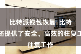 比特派钱包恢复 比特派还提供了安全、高效的往复工作
