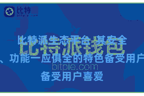 比特派生态平台  其安全方便、功能一应俱全的特色备受用户喜爱