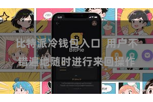 比特派冷钱包入口  用户不错遍地随时进行来回操作