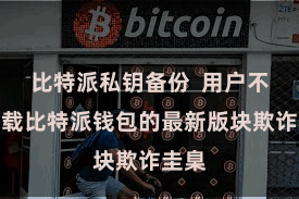 比特派私钥备份  用户不错下载比特派钱包的最新版块欺诈圭臬