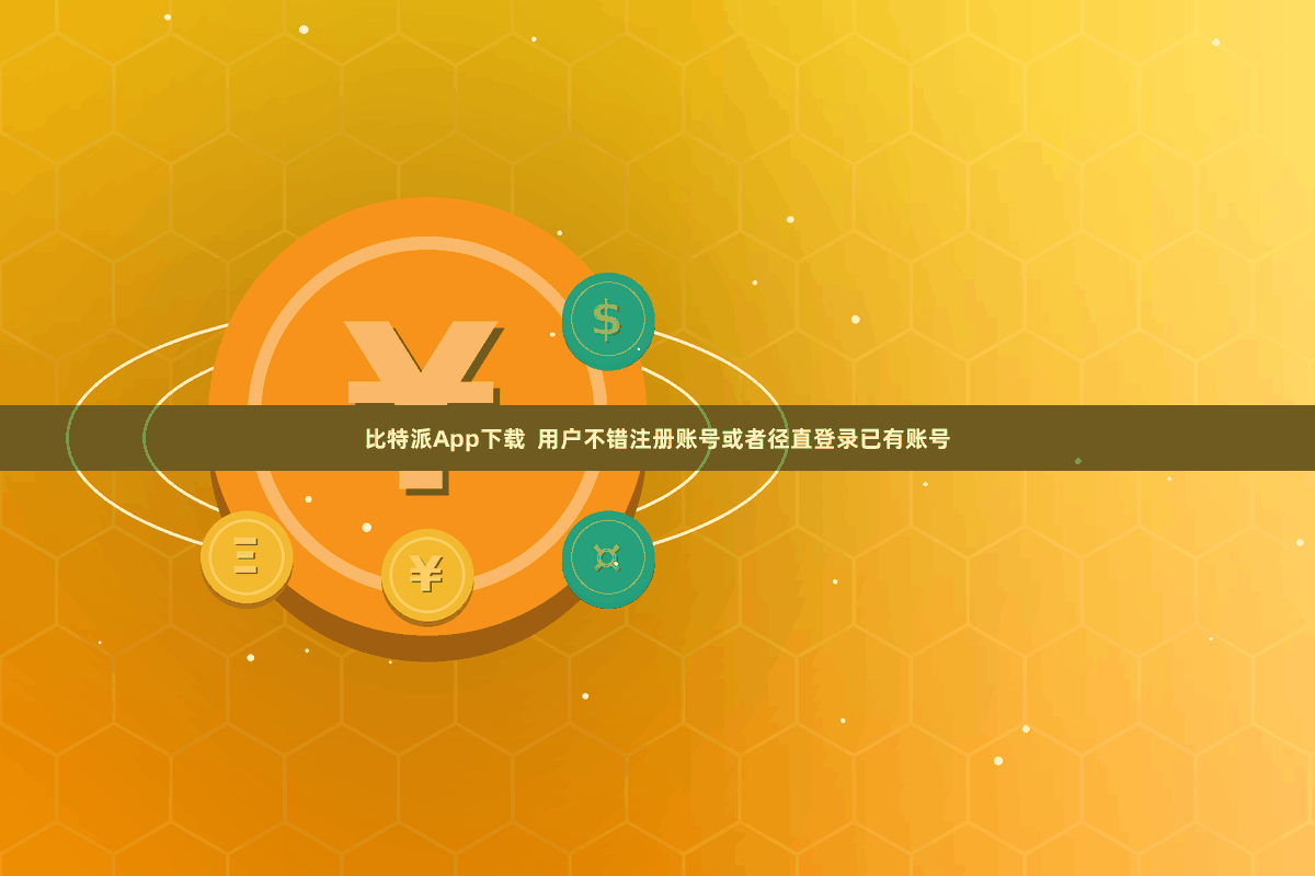 比特派App下载  用户不错注册账号或者径直登录已有账号